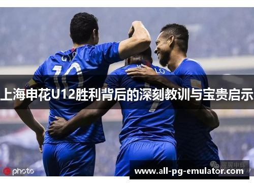 上海申花U12胜利背后的深刻教训与宝贵启示 上海申花U12胜利背后的深刻教训与宝贵启示