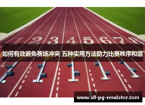 如何有效避免赛场冲突 五种实用方法助力比赛秩序和谐 如何有效避免赛场冲突 五种实用方法助力比赛秩序和谐