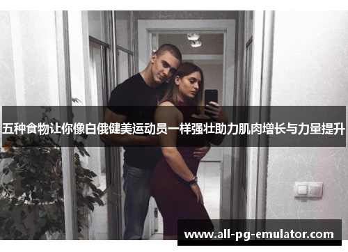 五种食物让你像白俄健美运动员一样强壮助力肌肉增长与力量提升