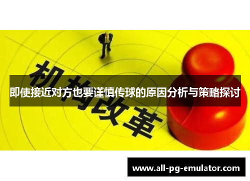 即使接近对方也要谨慎传球的原因分析与策略探讨 即使接近对方也要谨慎传球的原因分析与策略探讨
