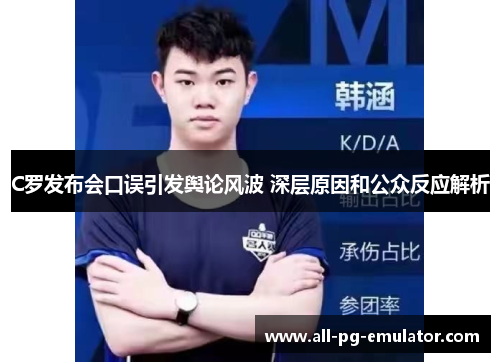 C罗发布会口误引发舆论风波 深层原因和公众反应解析 C罗发布会口误引发舆论风波 深层原因和公众反应解析