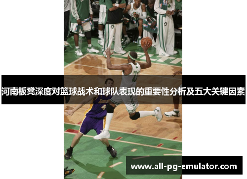 河南板凳深度对篮球战术和球队表现的重要性分析及五大关键因素 河南板凳深度对篮球战术和球队表现的重要性分析及五大关键因素