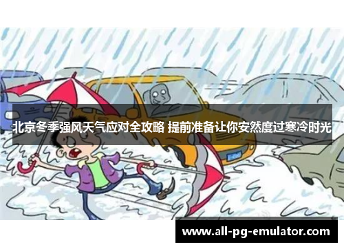 北京冬季强风天气应对全攻略 提前准备让你安然度过寒冷时光 北京冬季强风天气应对全攻略 提前准备让你安然度过寒冷时光