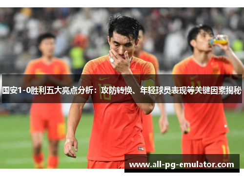 国安1-0胜利五大亮点分析:攻防转换、年轻球员表现等关键因素揭秘 国安1-0胜利五大亮点分析:攻防转换、年轻球员表现等关键因素揭秘