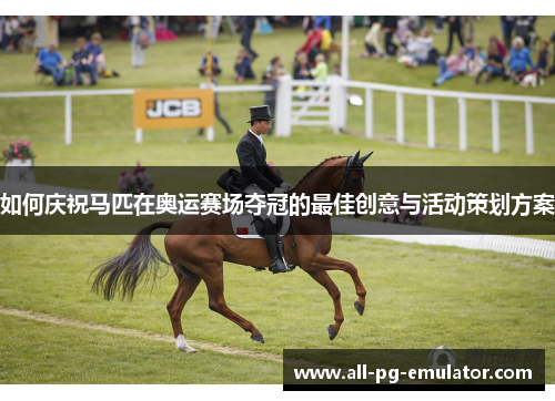 如何庆祝马匹在奥运赛场夺冠的最佳创意与活动策划方案