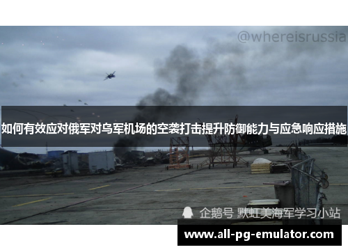 如何有效应对俄军对乌军机场的空袭打击提升防御能力与应急响应措施 如何有效应对俄军对乌军机场的空袭打击提升防御能力与应急响应措施