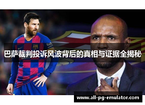 巴萨裁判投诉风波背后的真相与证据全揭秘 巴萨裁判投诉风波背后的真相与证据全揭秘