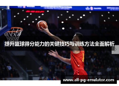 提升篮球得分能力的关键技巧与训练方法全面解析 提升篮球得分能力的关键技巧与训练方法全面解析