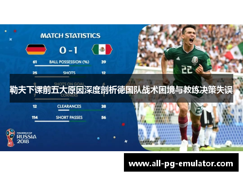 勒夫下课前五大原因深度剖析德国队战术困境与教练决策失误 勒夫下课前五大原因深度剖析德国队战术困境与教练决策失误