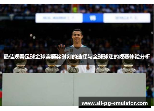 最佳观看足球金球奖颁奖时刻的选择与全球球迷的观赛体验分析