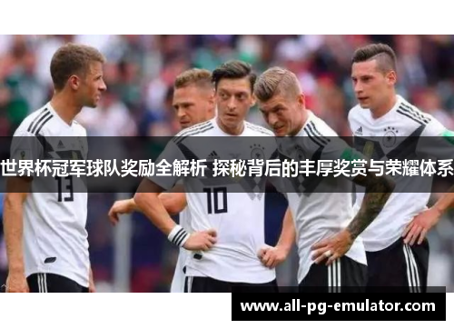 世界杯冠军球队奖励全解析 探秘背后的丰厚奖赏与荣耀体系 世界杯冠军球队奖励全解析 探秘背后的丰厚奖赏与荣耀体系