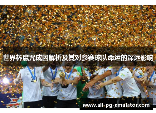 世界杯魔咒成因解析及其对参赛球队命运的深远影响 世界杯魔咒成因解析及其对参赛球队命运的深远影响
