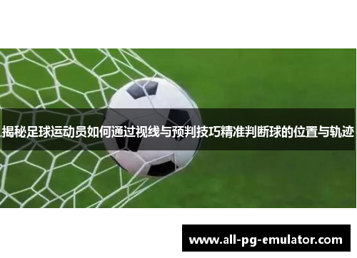 揭秘足球运动员如何通过视线与预判技巧精准判断球的位置与轨迹 揭秘足球运动员如何通过视线与预判技巧精准判断球的位置与轨迹