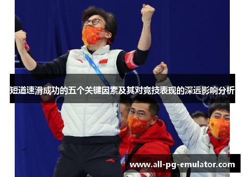 短道速滑成功的五个关键因素及其对竞技表现的深远影响分析