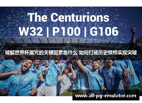 破解世界杯魔咒的关键因素是什么 如何打破历史桎梏实现突破