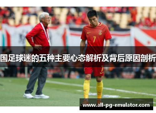 国足球迷的五种主要心态解析及背后原因剖析