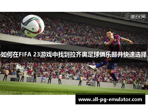 如何在FIFA 23游戏中找到拉齐奥足球俱乐部并快速选择 如何在FIFA 23游戏中找到拉齐奥足球俱乐部并快速选择
