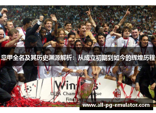 意甲全名及其历史渊源解析:从成立初期到如今的辉煌历程 意甲全名及其历史渊源解析:从成立初期到如今的辉煌历程