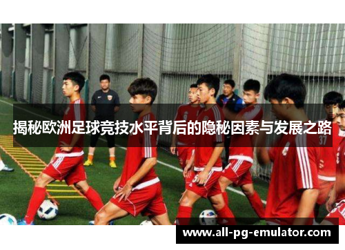 揭秘欧洲足球竞技水平背后的隐秘因素与发展之路 揭秘欧洲足球竞技水平背后的隐秘因素与发展之路