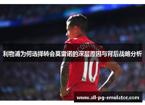 利物浦为何选择转会莫雷诺的深层原因与背后战略分析 利物浦为何选择转会莫雷诺的深层原因与背后战略分析