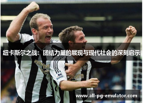 纽卡斯尔之战:团结力量的展现与现代社会的深刻启示 纽卡斯尔之战:团结力量的展现与现代社会的深刻启示