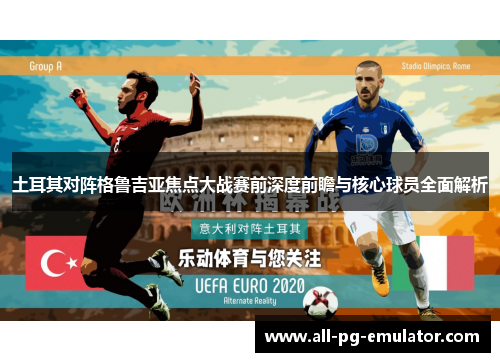 土耳其对阵格鲁吉亚焦点大战赛前深度前瞻与核心球员全面解析 土耳其对阵格鲁吉亚焦点大战赛前深度前瞻与核心球员全面解析