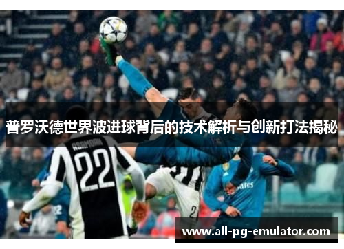 普罗沃德世界波进球背后的技术解析与创新打法揭秘 普罗沃德世界波进球背后的技术解析与创新打法揭秘