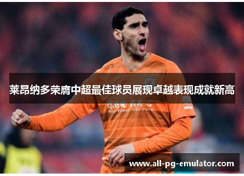 莱昂纳多荣膺中超最佳球员展现卓越表现成就新高 莱昂纳多荣膺中超最佳球员展现卓越表现成就新高