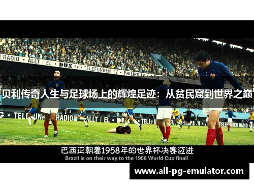 贝利传奇人生与足球场上的辉煌足迹:从贫民窟到世界之巅 贝利传奇人生与足球场上的辉煌足迹:从贫民窟到世界之巅