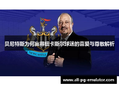贝尼特斯为何赢得纽卡斯尔球迷的喜爱与尊敬解析 贝尼特斯为何赢得纽卡斯尔球迷的喜爱与尊敬解析