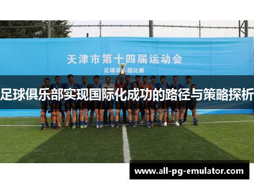 足球俱乐部实现国际化成功的路径与策略探析 足球俱乐部实现国际化成功的路径与策略探析