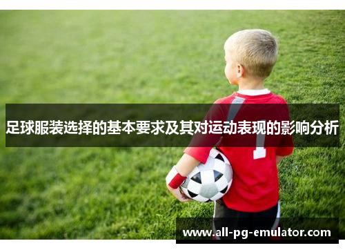 足球服装选择的基本要求及其对运动表现的影响分析 足球服装选择的基本要求及其对运动表现的影响分析