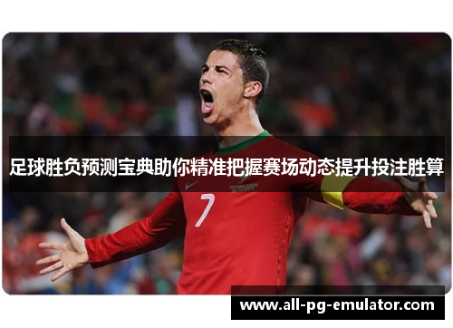 足球胜负预测宝典助你精准把握赛场动态提升投注胜算 足球胜负预测宝典助你精准把握赛场动态提升投注胜算