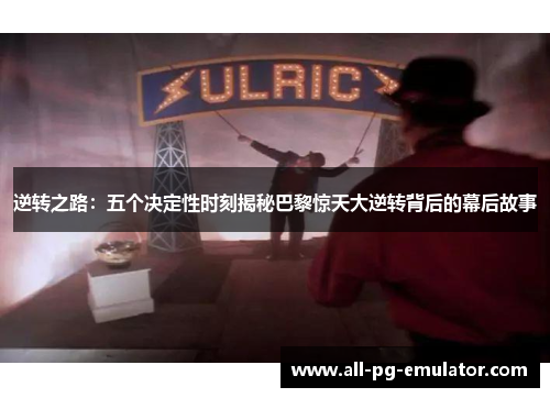 逆转之路:五个决定性时刻揭秘巴黎惊天大逆转背后的幕后故事 逆转之路:五个决定性时刻揭秘巴黎惊天大逆转背后的幕后故事