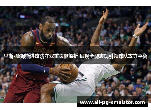 里斯·詹姆斯进攻防守双重贡献解析 展现全能表现引领球队攻守平衡 里斯·詹姆斯进攻防守双重贡献解析 展现全能表现引领球队攻守平衡