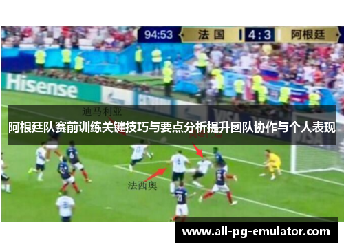 阿根廷队赛前训练关键技巧与要点分析提升团队协作与个人表现 阿根廷队赛前训练关键技巧与要点分析提升团队协作与个人表现