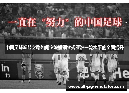 中国足球崛起之路如何突破瓶颈实现亚洲一流水平的全面提升 中国足球崛起之路如何突破瓶颈实现亚洲一流水平的全面提升