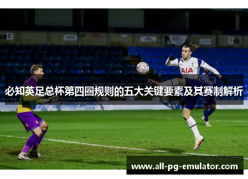 必知英足总杯第四圈规则的五大关键要素及其赛制解析 必知英足总杯第四圈规则的五大关键要素及其赛制解析