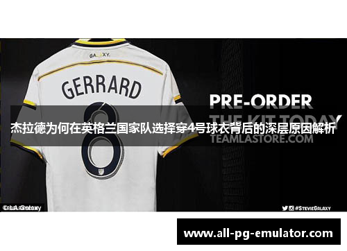 杰拉德为何在英格兰国家队选择穿4号球衣背后的深层原因解析 杰拉德为何在英格兰国家队选择穿4号球衣背后的深层原因解析