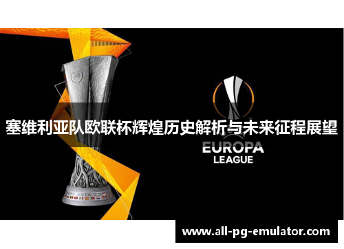 塞维利亚队欧联杯辉煌历史解析与未来征程展望 塞维利亚队欧联杯辉煌历史解析与未来征程展望