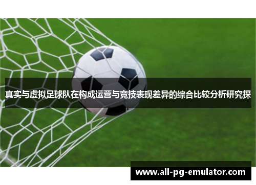 真实与虚拟足球队在构成运营与竞技表现差异的综合比较分析研究探