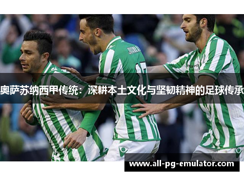 奥萨苏纳西甲传统:深耕本土文化与坚韧精神的足球传承 奥萨苏纳西甲传统:深耕本土文化与坚韧精神的足球传承