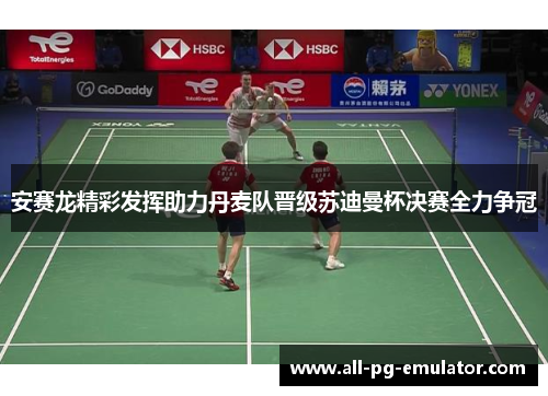 安赛龙精彩发挥助力丹麦队晋级苏迪曼杯决赛全力争冠