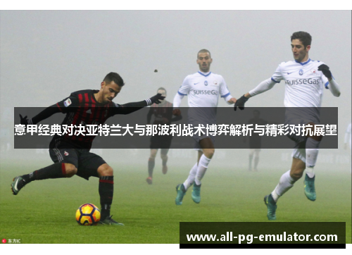 意甲经典对决亚特兰大与那波利战术博弈解析与精彩对抗展望