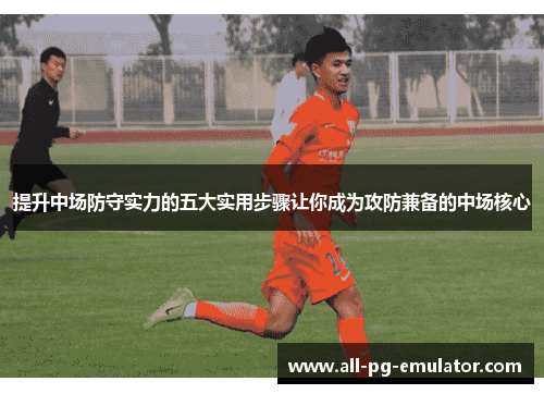 提升中场防守实力的五大实用步骤让你成为攻防兼备的中场核心