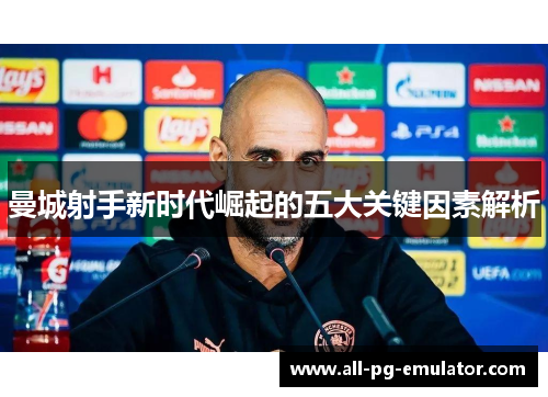 曼城射手新时代崛起的五大关键因素解析 曼城射手新时代崛起的五大关键因素解析