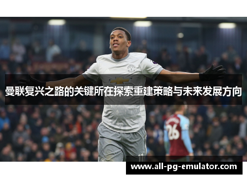 曼联复兴之路的关键所在探索重建策略与未来发展方向