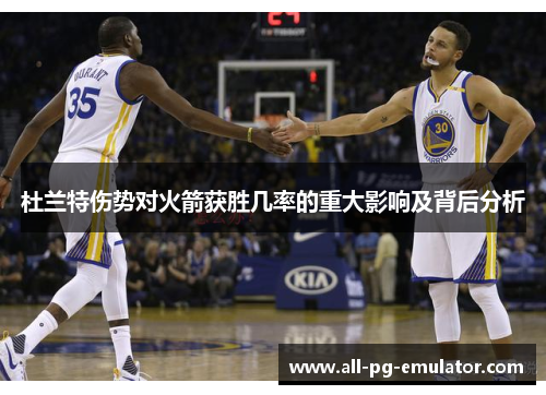 杜兰特伤势对火箭获胜几率的重大影响及背后分析