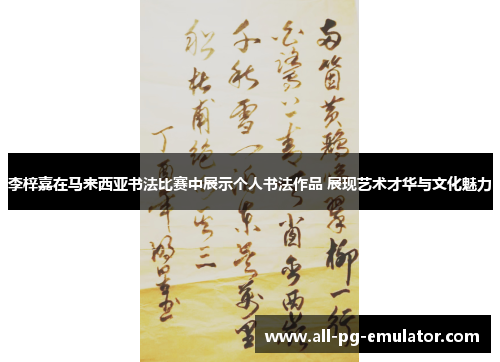 李梓嘉在马来西亚书法比赛中展示个人书法作品 展现艺术才华与文化魅力 李梓嘉在马来西亚书法比赛中展示个人书法作品 展现艺术才华与文化魅力