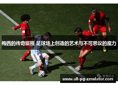 梅西的传奇旅程 足球场上创造的艺术与不可思议的魔力 梅西的传奇旅程 足球场上创造的艺术与不可思议的魔力